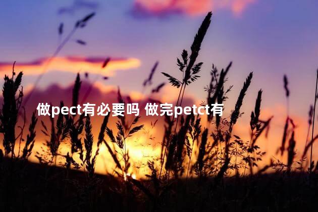 做pect有必要吗 做完petct有什么反应
